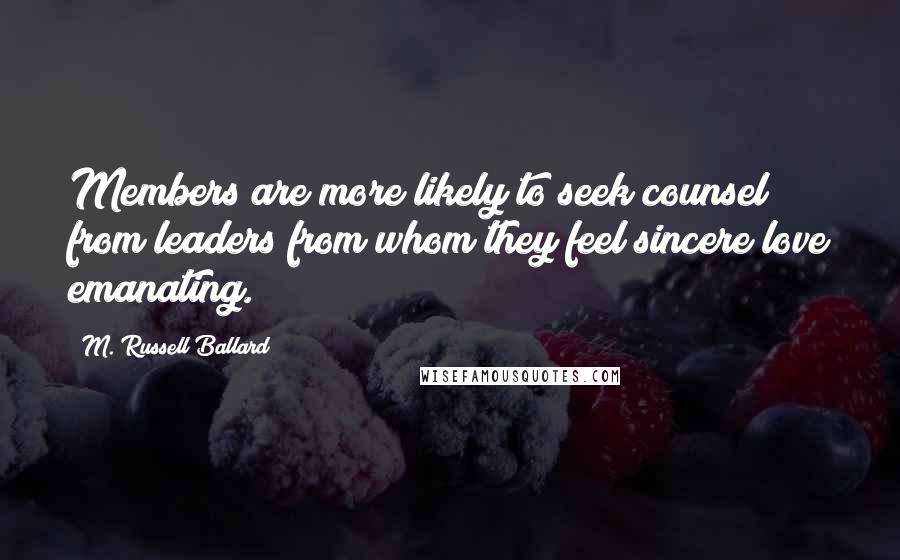 M. Russell Ballard Quotes: Members are more likely to seek counsel from leaders from whom they feel sincere love emanating.