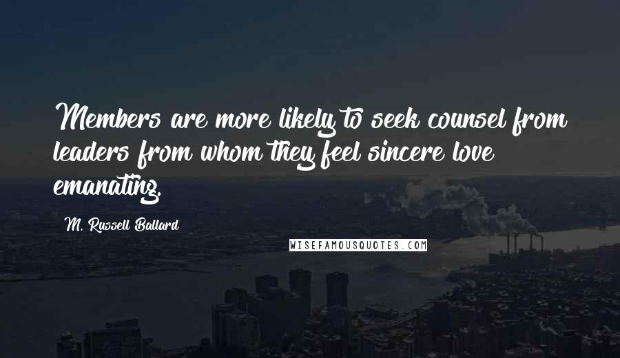 M. Russell Ballard Quotes: Members are more likely to seek counsel from leaders from whom they feel sincere love emanating.