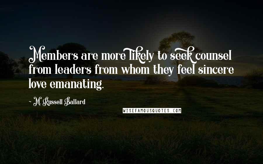 M. Russell Ballard Quotes: Members are more likely to seek counsel from leaders from whom they feel sincere love emanating.