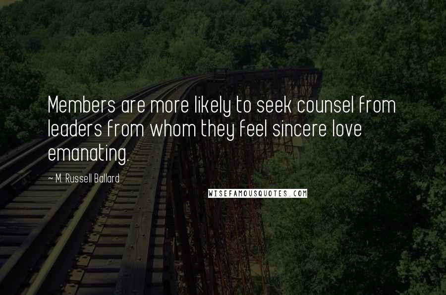 M. Russell Ballard Quotes: Members are more likely to seek counsel from leaders from whom they feel sincere love emanating.