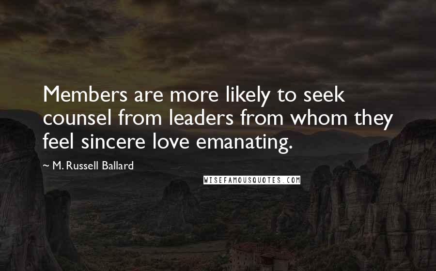 M. Russell Ballard Quotes: Members are more likely to seek counsel from leaders from whom they feel sincere love emanating.