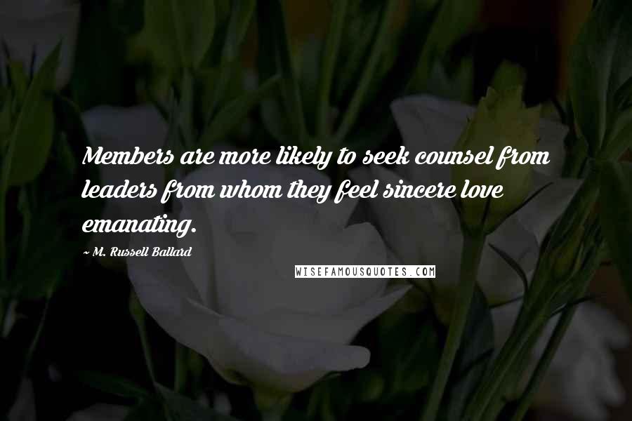 M. Russell Ballard Quotes: Members are more likely to seek counsel from leaders from whom they feel sincere love emanating.