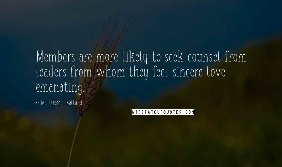 M. Russell Ballard Quotes: Members are more likely to seek counsel from leaders from whom they feel sincere love emanating.