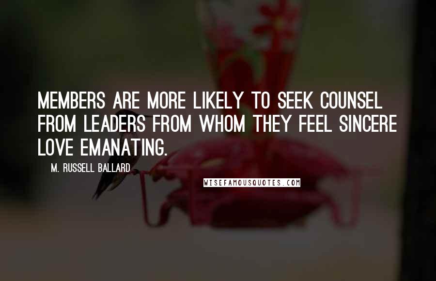 M. Russell Ballard Quotes: Members are more likely to seek counsel from leaders from whom they feel sincere love emanating.