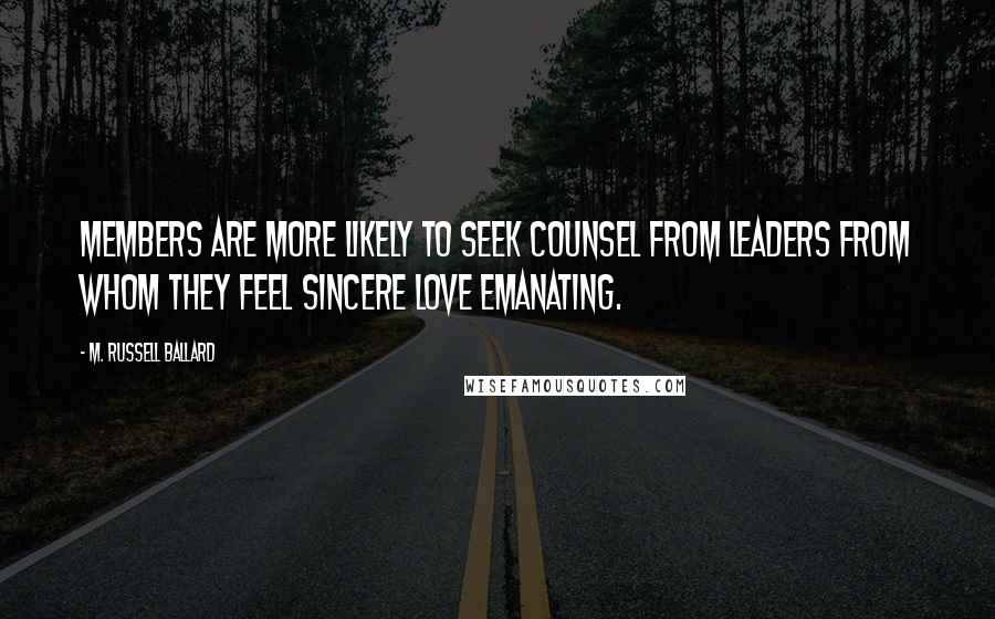 M. Russell Ballard Quotes: Members are more likely to seek counsel from leaders from whom they feel sincere love emanating.