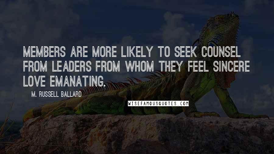 M. Russell Ballard Quotes: Members are more likely to seek counsel from leaders from whom they feel sincere love emanating.