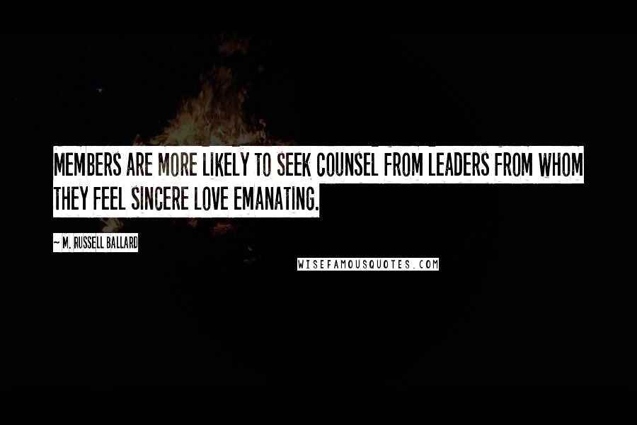 M. Russell Ballard Quotes: Members are more likely to seek counsel from leaders from whom they feel sincere love emanating.