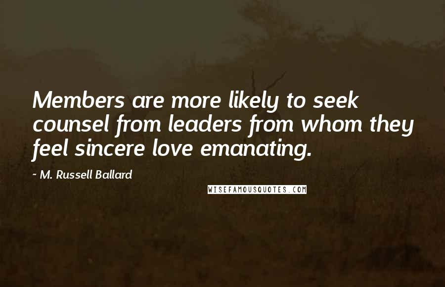 M. Russell Ballard Quotes: Members are more likely to seek counsel from leaders from whom they feel sincere love emanating.