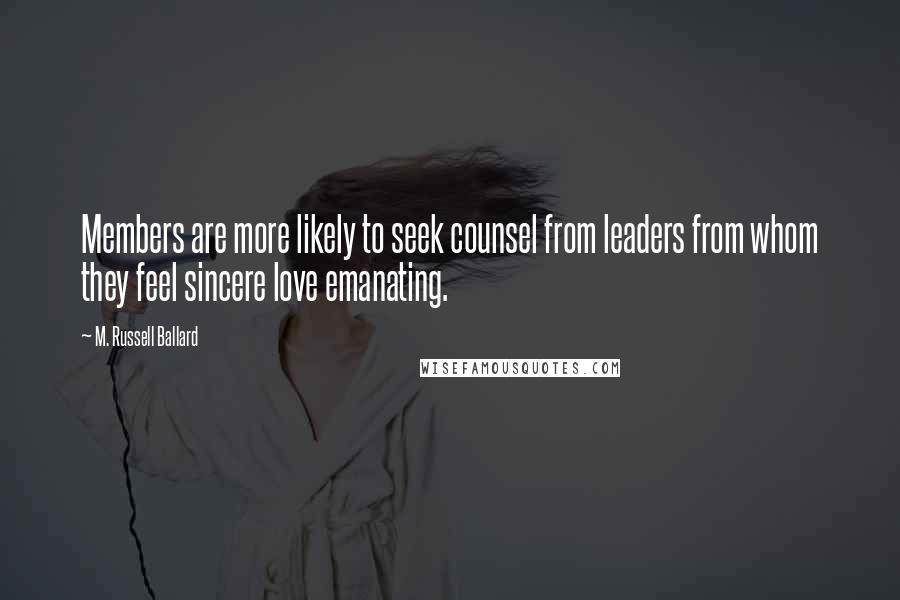 M. Russell Ballard Quotes: Members are more likely to seek counsel from leaders from whom they feel sincere love emanating.