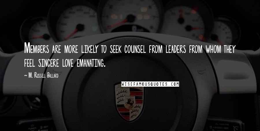 M. Russell Ballard Quotes: Members are more likely to seek counsel from leaders from whom they feel sincere love emanating.