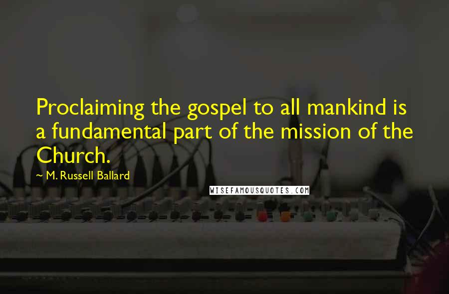 M. Russell Ballard Quotes: Proclaiming the gospel to all mankind is a fundamental part of the mission of the Church.