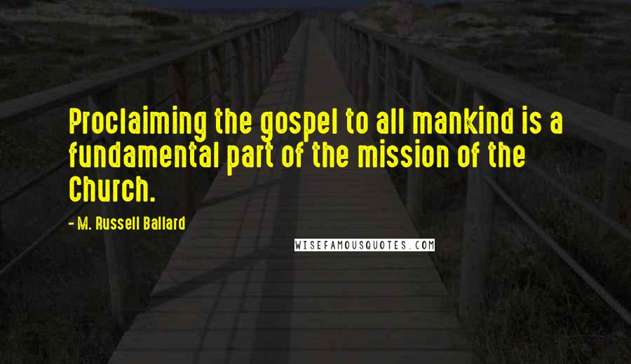 M. Russell Ballard Quotes: Proclaiming the gospel to all mankind is a fundamental part of the mission of the Church.