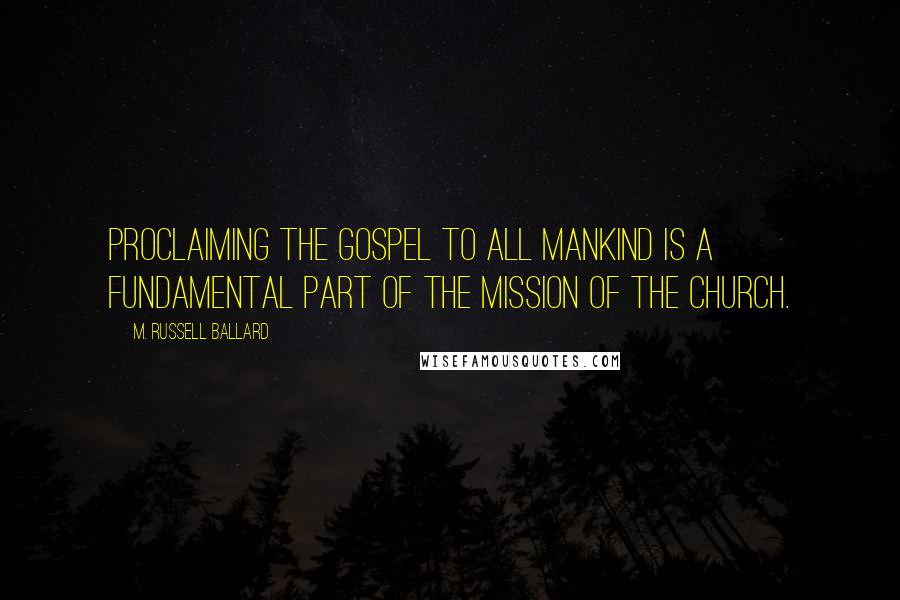 M. Russell Ballard Quotes: Proclaiming the gospel to all mankind is a fundamental part of the mission of the Church.