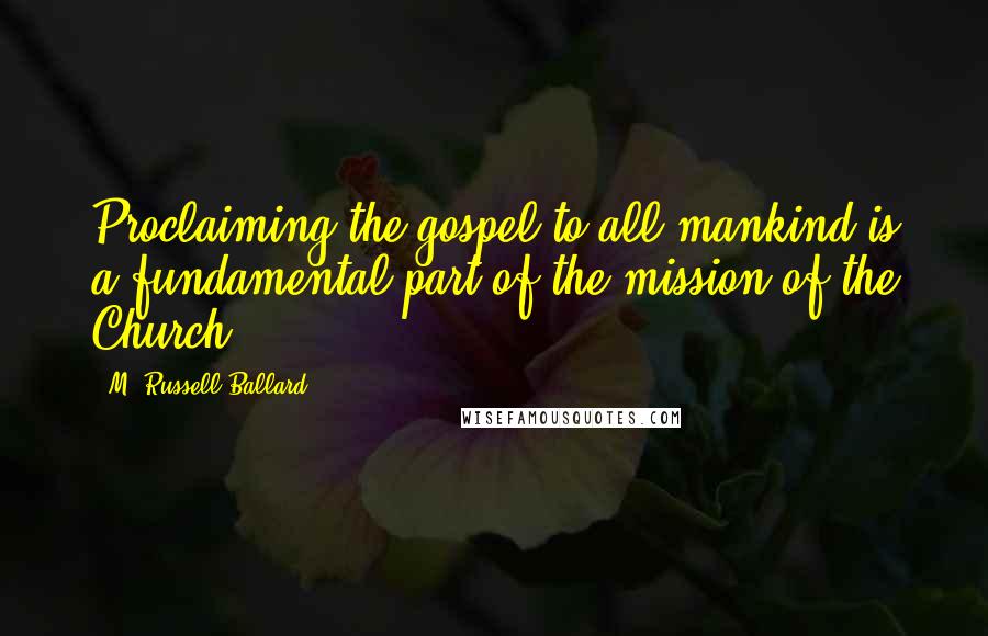 M. Russell Ballard Quotes: Proclaiming the gospel to all mankind is a fundamental part of the mission of the Church.