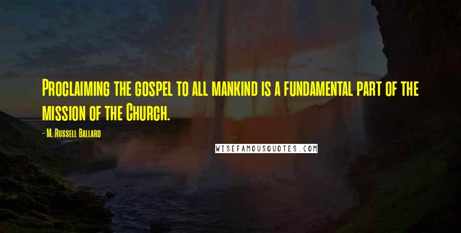 M. Russell Ballard Quotes: Proclaiming the gospel to all mankind is a fundamental part of the mission of the Church.