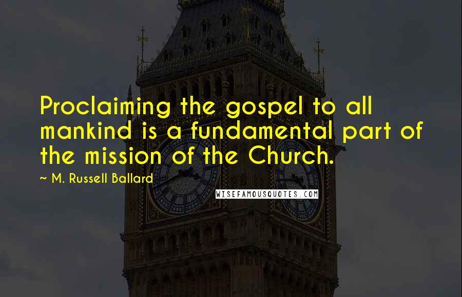 M. Russell Ballard Quotes: Proclaiming the gospel to all mankind is a fundamental part of the mission of the Church.