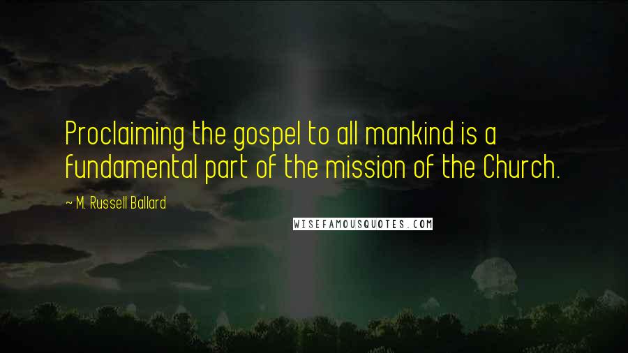 M. Russell Ballard Quotes: Proclaiming the gospel to all mankind is a fundamental part of the mission of the Church.