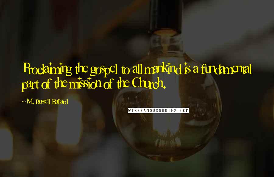 M. Russell Ballard Quotes: Proclaiming the gospel to all mankind is a fundamental part of the mission of the Church.