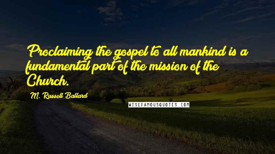 M. Russell Ballard Quotes: Proclaiming the gospel to all mankind is a fundamental part of the mission of the Church.