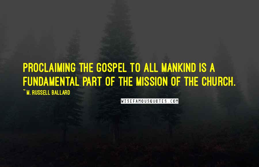 M. Russell Ballard Quotes: Proclaiming the gospel to all mankind is a fundamental part of the mission of the Church.