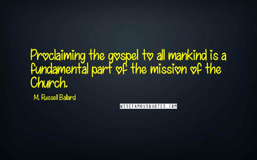 M. Russell Ballard Quotes: Proclaiming the gospel to all mankind is a fundamental part of the mission of the Church.