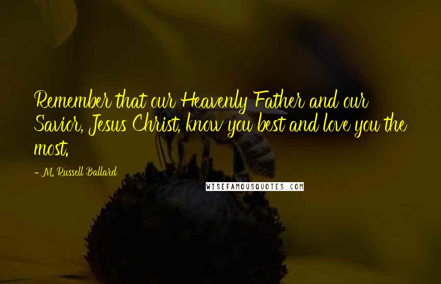 M. Russell Ballard Quotes: Remember that our Heavenly Father and our Savior, Jesus Christ, know you best and love you the most.