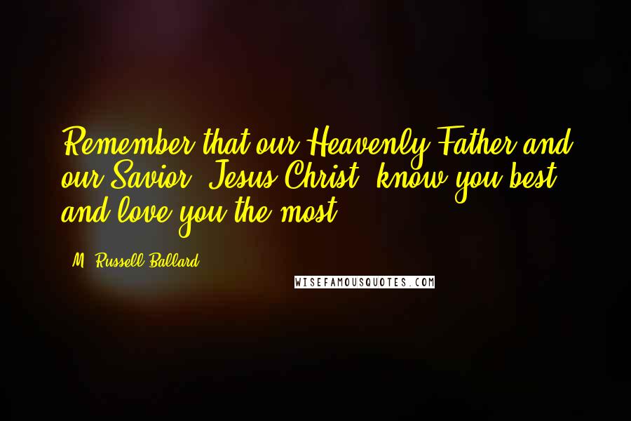 M. Russell Ballard Quotes: Remember that our Heavenly Father and our Savior, Jesus Christ, know you best and love you the most.