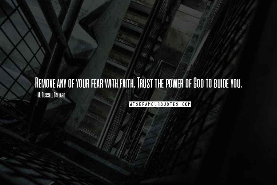 M. Russell Ballard Quotes: Remove any of your fear with faith. Trust the power of God to guide you.