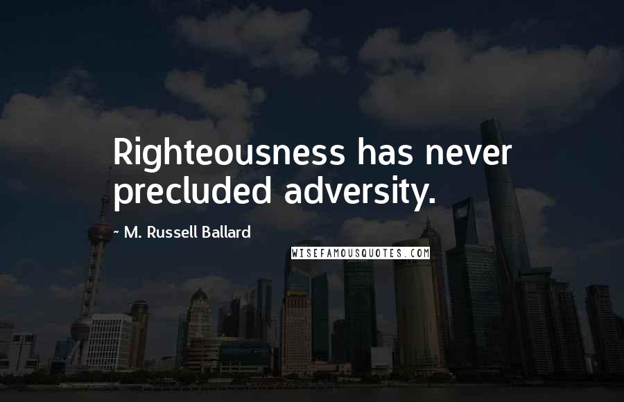 M. Russell Ballard Quotes: Righteousness has never precluded adversity.