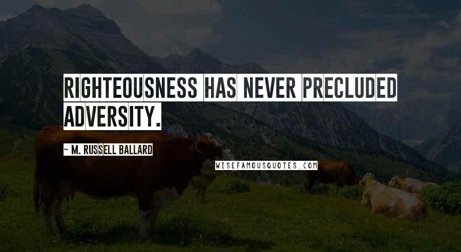 M. Russell Ballard Quotes: Righteousness has never precluded adversity.