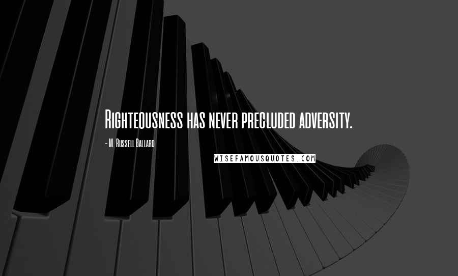 M. Russell Ballard Quotes: Righteousness has never precluded adversity.