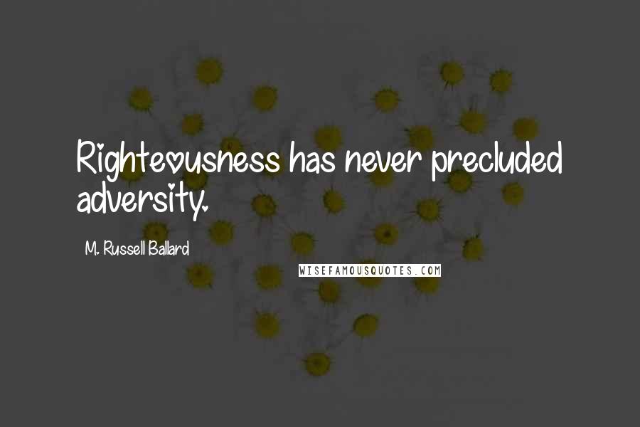 M. Russell Ballard Quotes: Righteousness has never precluded adversity.