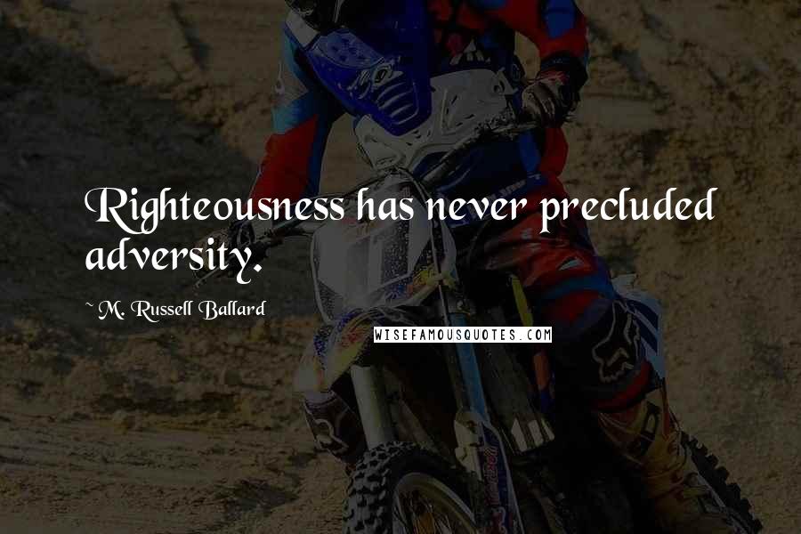 M. Russell Ballard Quotes: Righteousness has never precluded adversity.