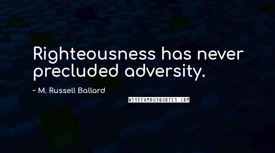 M. Russell Ballard Quotes: Righteousness has never precluded adversity.