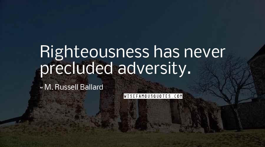 M. Russell Ballard Quotes: Righteousness has never precluded adversity.