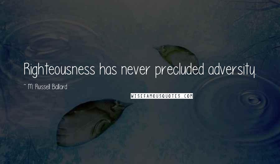 M. Russell Ballard Quotes: Righteousness has never precluded adversity.