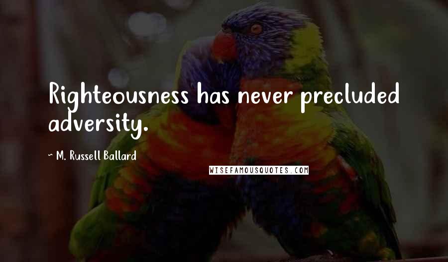 M. Russell Ballard Quotes: Righteousness has never precluded adversity.