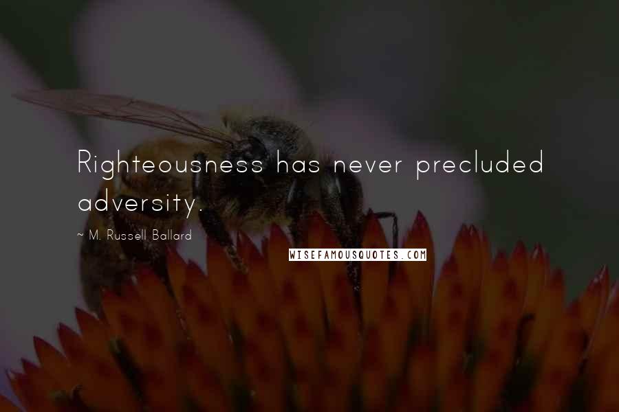 M. Russell Ballard Quotes: Righteousness has never precluded adversity.