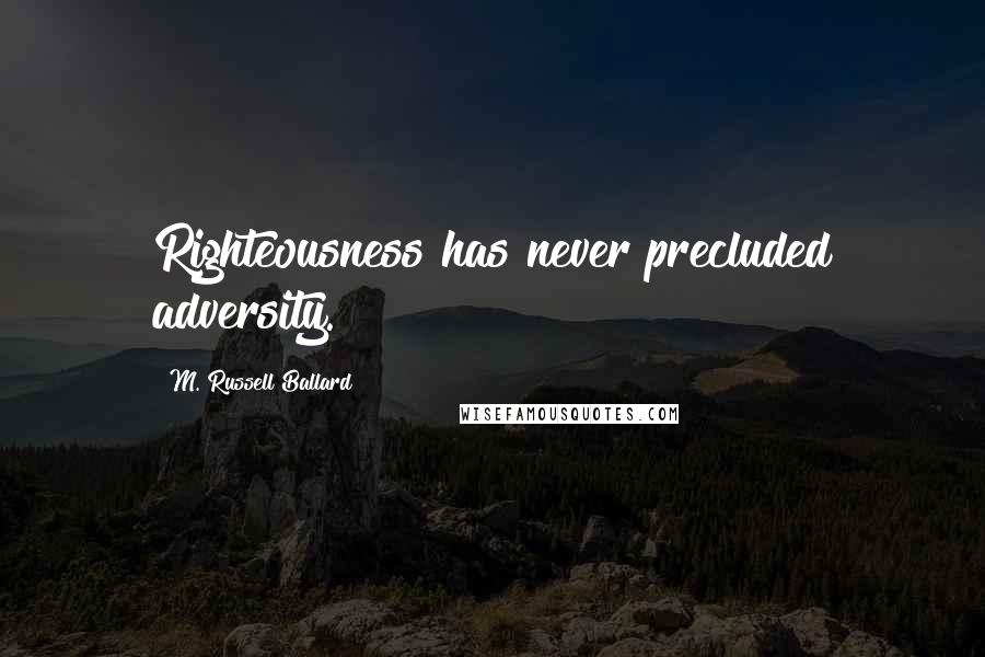 M. Russell Ballard Quotes: Righteousness has never precluded adversity.