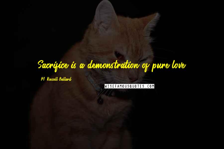 M. Russell Ballard Quotes: Sacrifice is a demonstration of pure love.