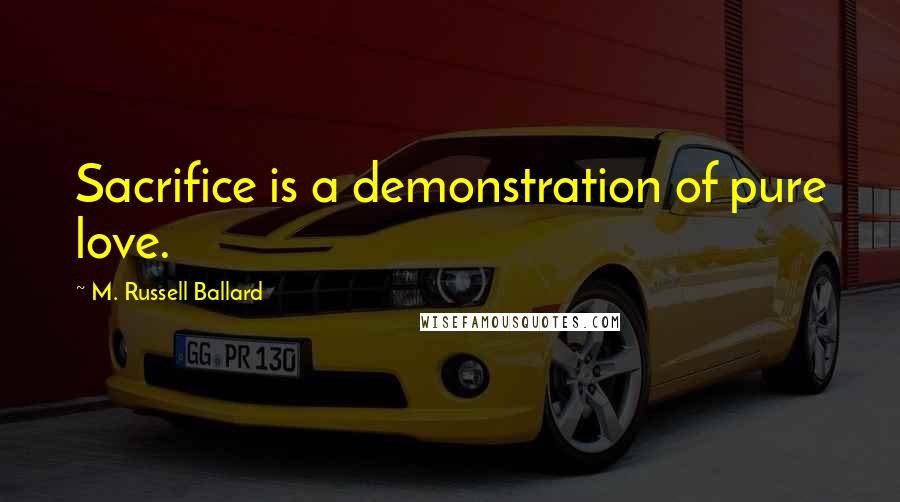 M. Russell Ballard Quotes: Sacrifice is a demonstration of pure love.