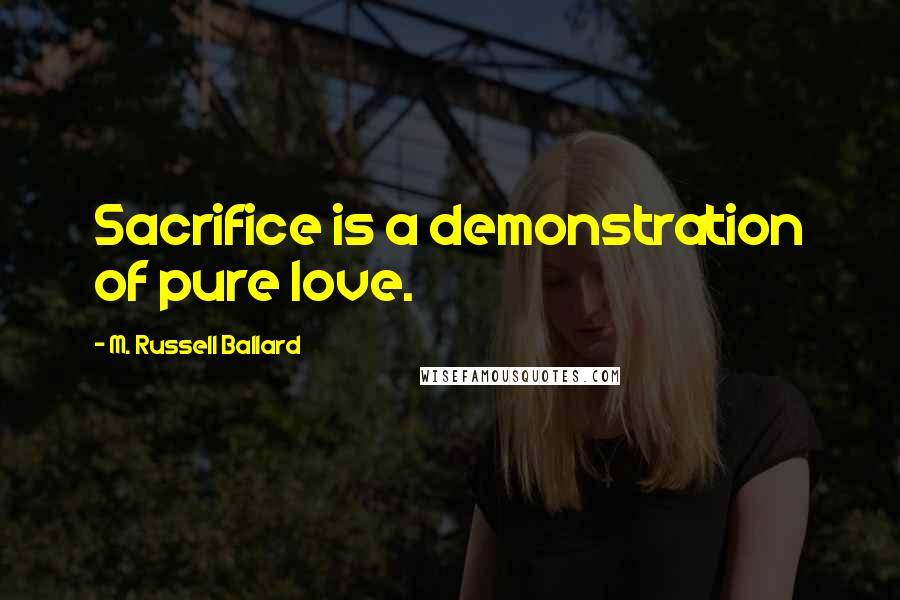 M. Russell Ballard Quotes: Sacrifice is a demonstration of pure love.