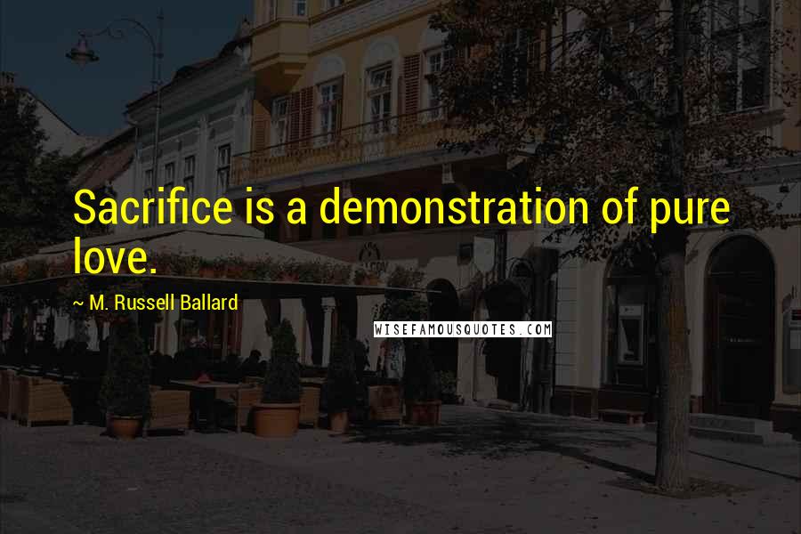 M. Russell Ballard Quotes: Sacrifice is a demonstration of pure love.