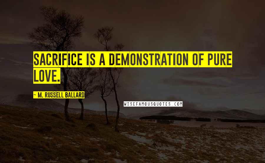 M. Russell Ballard Quotes: Sacrifice is a demonstration of pure love.