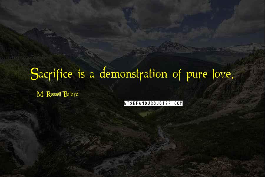 M. Russell Ballard Quotes: Sacrifice is a demonstration of pure love.