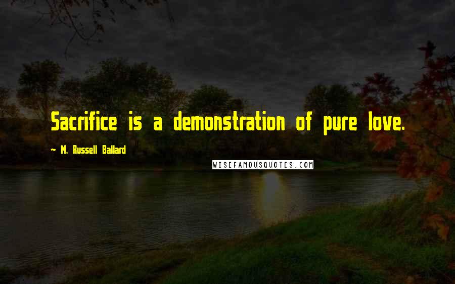 M. Russell Ballard Quotes: Sacrifice is a demonstration of pure love.