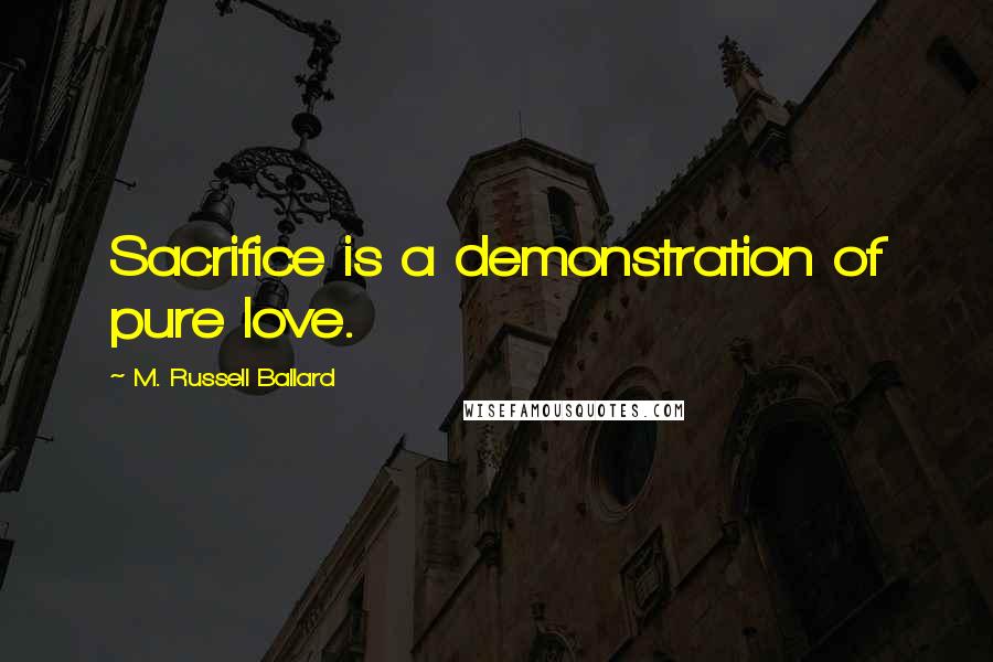 M. Russell Ballard Quotes: Sacrifice is a demonstration of pure love.