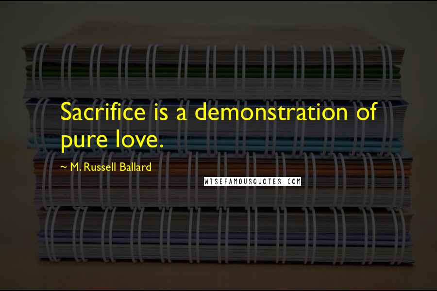 M. Russell Ballard Quotes: Sacrifice is a demonstration of pure love.