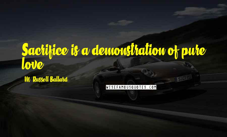 M. Russell Ballard Quotes: Sacrifice is a demonstration of pure love.