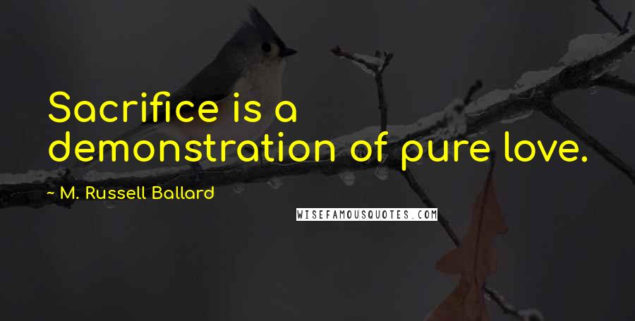 M. Russell Ballard Quotes: Sacrifice is a demonstration of pure love.